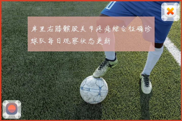 库里右膝髌股关节疼痛综合征确诊球队每日观察状态更新