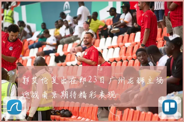 郭艾伦复出在即23日广州龙狮主场迎战南京期待精彩表现