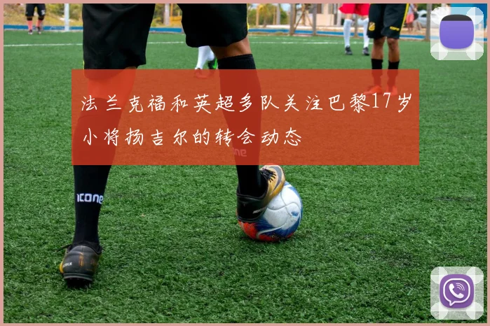 法兰克福和英超多队关注巴黎17岁小将扬吉尔的转会动态