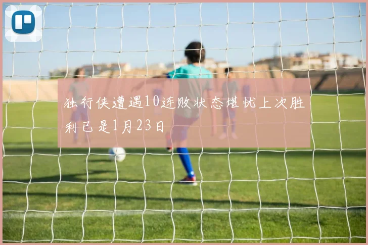 独行侠遭遇10连败状态堪忧上次胜利已是1月23日