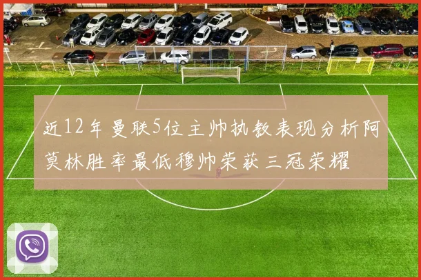近12年曼联5位主帅执教表现分析阿莫林胜率最低穆帅荣获三冠荣耀