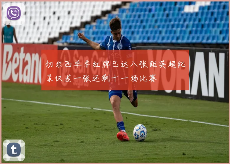 切尔西单季红牌已达八张距英超纪录仅差一张还剩十一场比赛