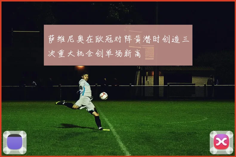 萨维尼奥在欧冠对阵黄潜时创造三次重大机会创单场新高